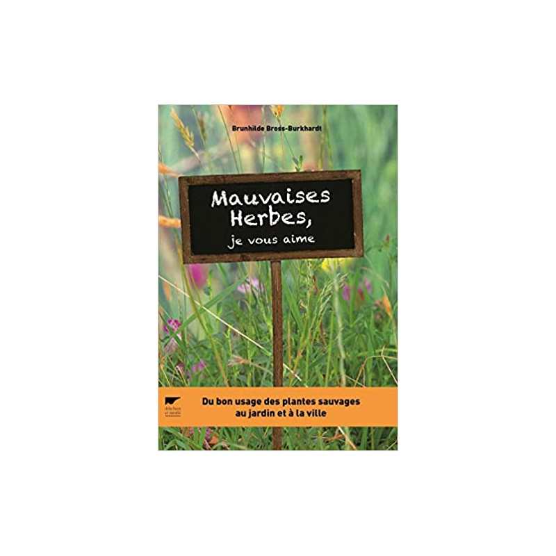 Mauvaises herbes, je vous aime !: Du bon usage des plantes sauvages au jardin et à la ville - Brunhilde Bross-Burkhardt