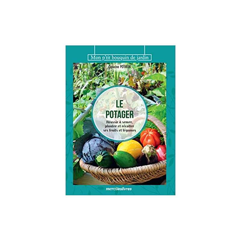 Le potager: Réussir à semer, planter et récolter ses fruits et légumes - Capucine Potiron