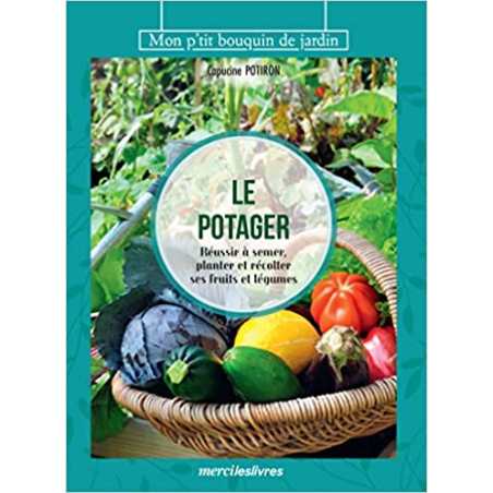 Le potager: Réussir à semer, planter et récolter ses fruits et légumes - Capucine Potiron