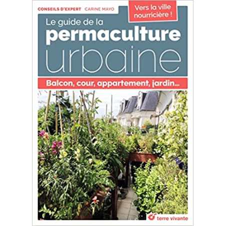 Le guide de la permaculture urbaine: Balcon, cour, appartement, jardin... - Carine Mayo