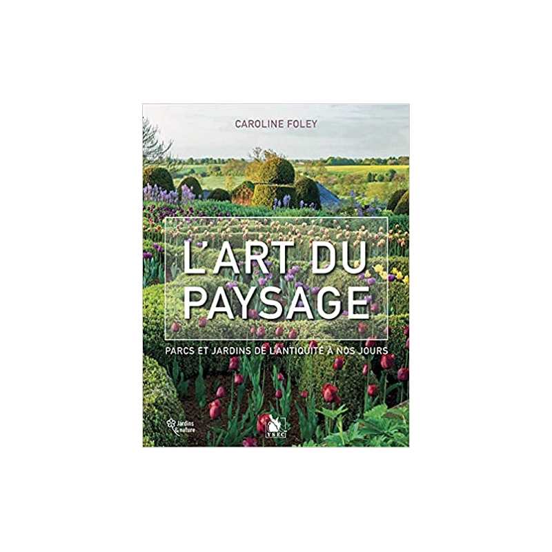 L'art du paysage : Parcs et jardins de l'Antiquité à nos jours - Caroline Foley