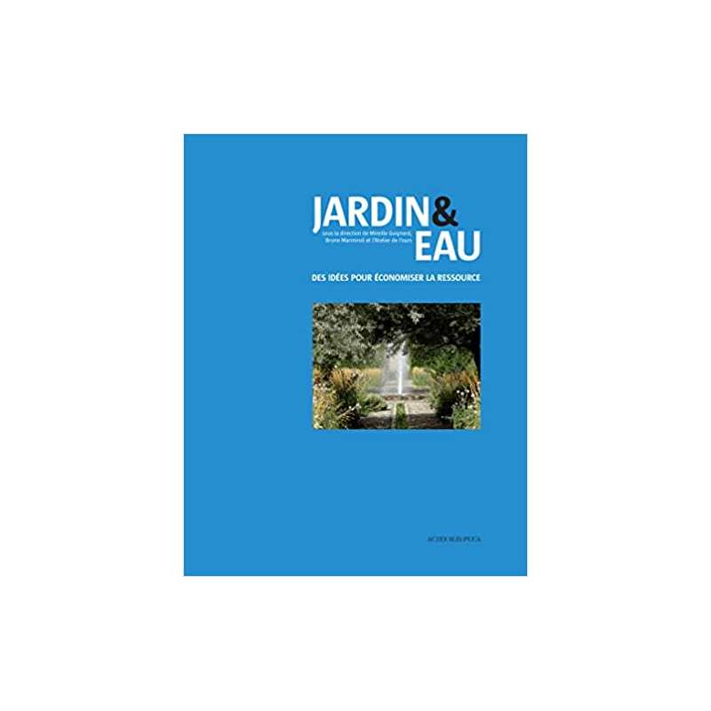 Jardin & eau: Des idées pour économiser la ressource - Collectif