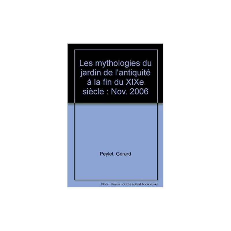 Les mythologies du jardin de l'Antiquité à la fin du XIXe siècle - Gérard Peylet