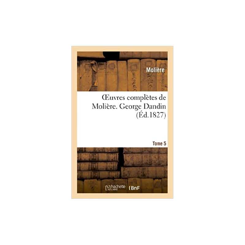 Oeuvres complètes de Molière. Tome 5. George Dandin - Jean-Baptiste Molière (Poquelin dit)