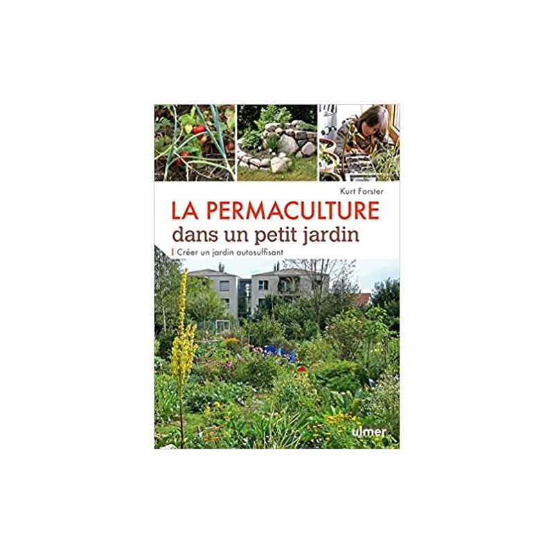 La Permaculture dans un petit jardin - Créer un jardin auto-suffisant - Kurt Forster