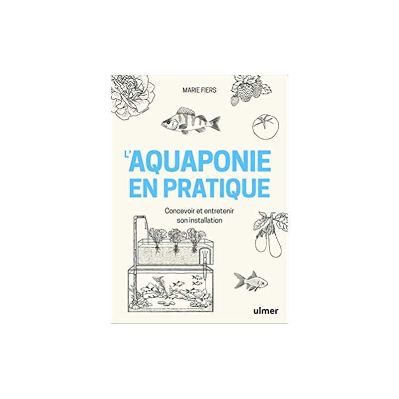 L'aquaponie en pratique - Concevoir et entretenir son installation - Marie Fiers