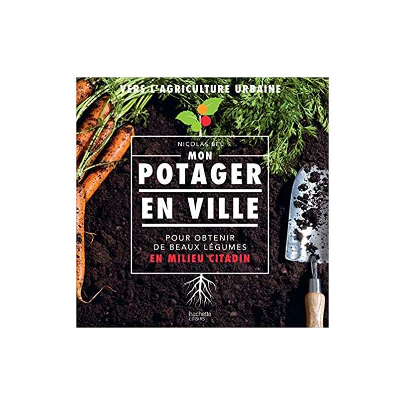 Mon potager en ville: Pour obtenir de beau légumes en milieu citadin - Nicolas Bel