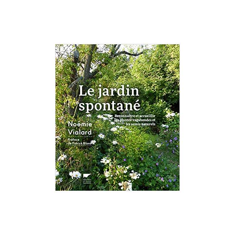 Le Jardin spontané: Reconnaître et accueillir les plantes vagabondes et semis naturels - Noémie Vialard