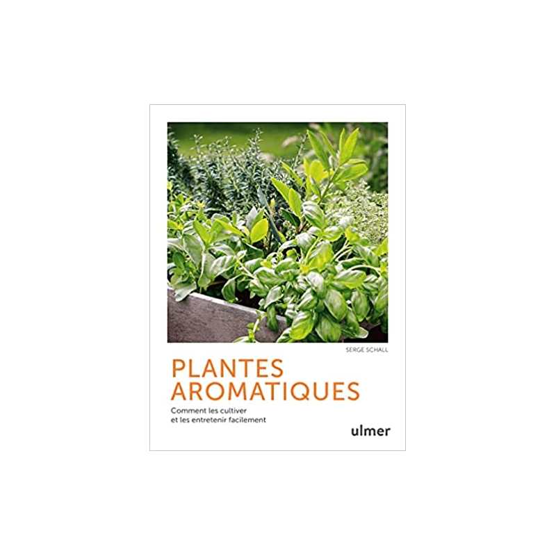 Plantes aromatiques - Comment les cultiver et les entretenir facilement - Serge Schall