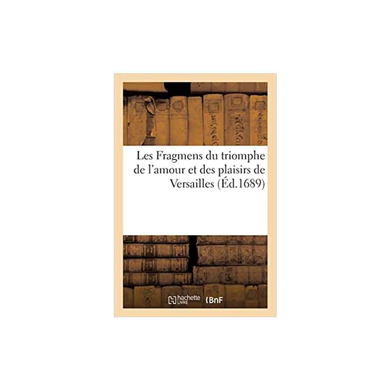 Les Fragmens du triomphe de l'amour et des plaisirs de Versailles (Éd.1689) - Collectif