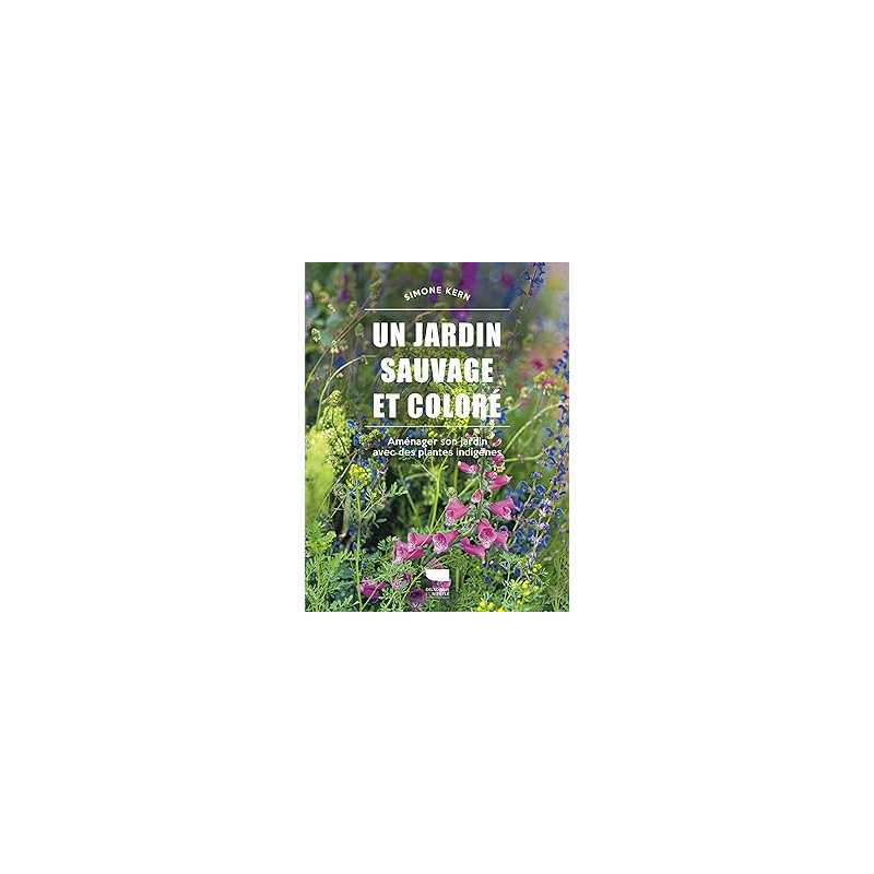 Un jardin sauvage et coloré : Aménager son jardin avec des plantes indigènes - Kern Simone