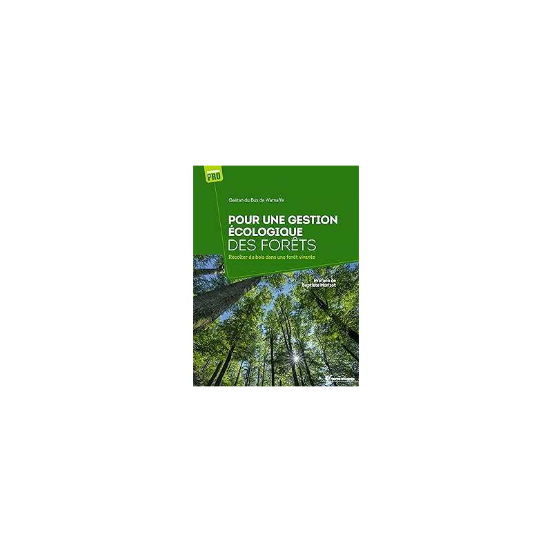 Pour une gestion écologique des forêts : Récolter du bois dans une forêt vivante - Du Bus De Warnaffe