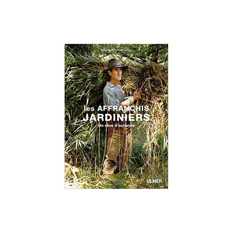 Les affranchis jardiniers - Un rêve d'autarcie - Annick Bertrand-Gillen