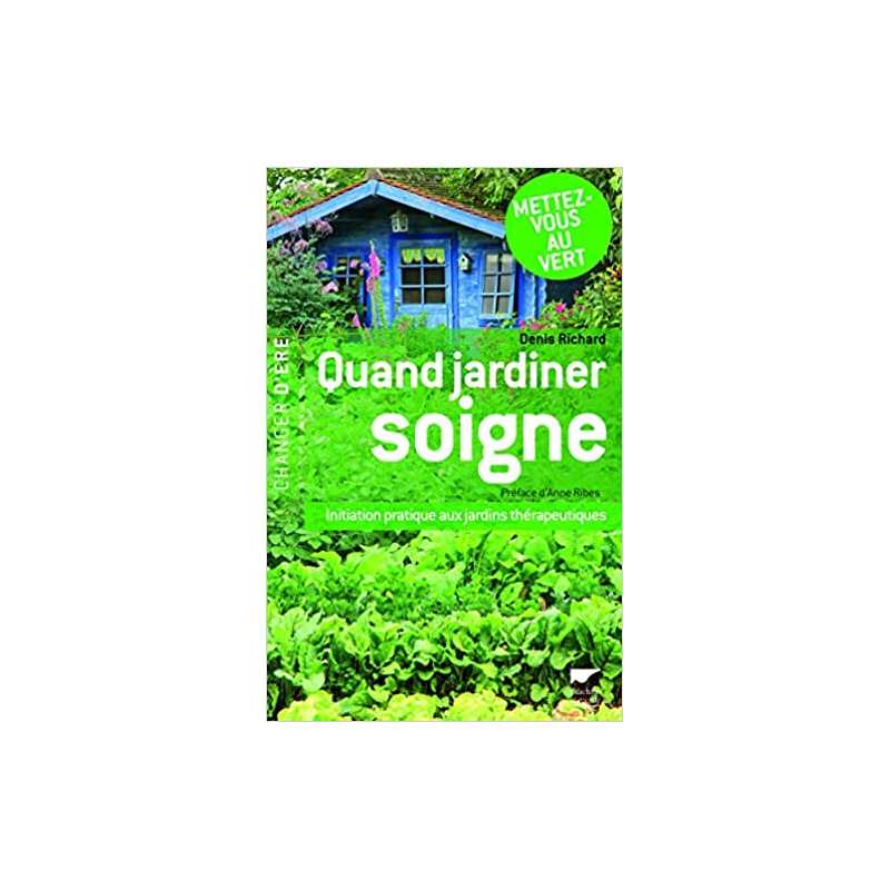 Quand jardiner soigne: Initiation pratique aux jardins thérapeutiques - Denis Richard