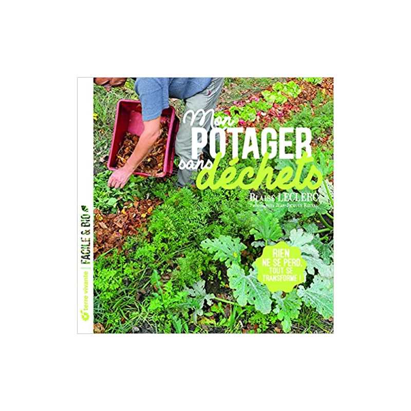 Mon potager sans déchets: Rien ne se perd. Tout se transforme ! - Blaise Leclerc