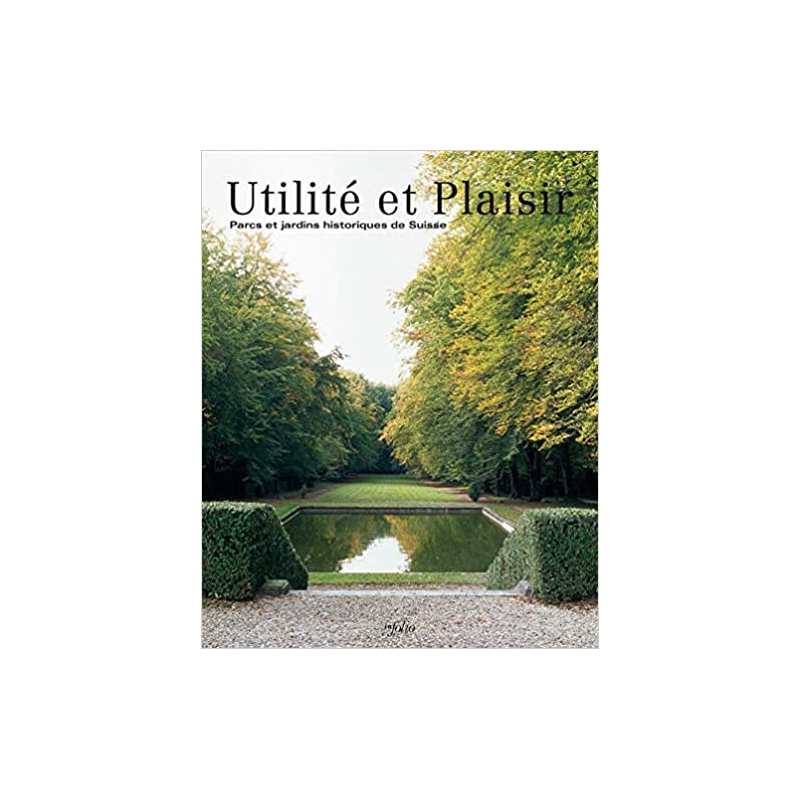 Utilité et Plaisir - Parcs et jardins historiques de Suisse - Collectif