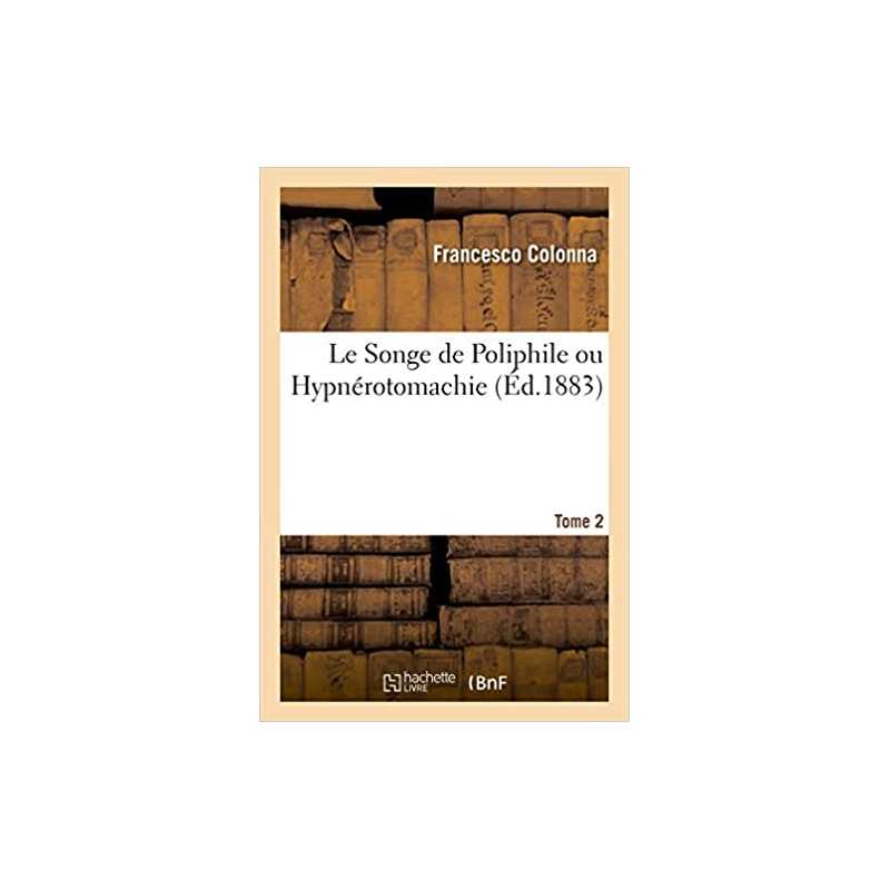 Le Songe de Poliphile ou Hypnérotomachie. Tome 2 - Francesco Colonna