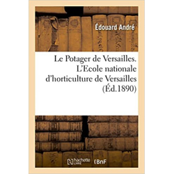 Le Potager de Versailles. L'Ecole nationale d'horticulture de Versailles - Édouard André