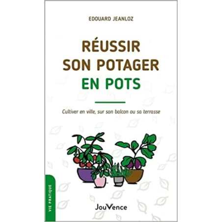 Réussir son potager en pots: Cultiver en ville, sur son balcon ou sa terrasse - Edouard Jeanloz