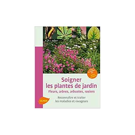 Soigner les plantes de jardin. Fleurs, arbres, arbustes, rosiers. Reconnaître et traiter les maladie - Élisabeth Jullien