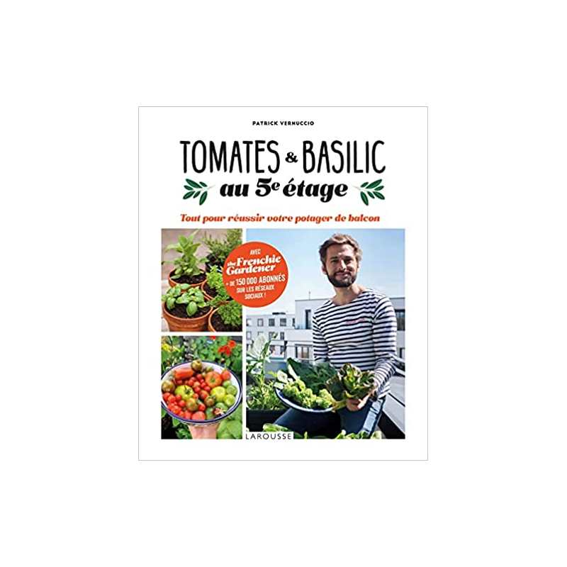 Tomates et basilic au 5ème étage: Tout pour réussir votre potager de balcon - Patrick Vernuccio