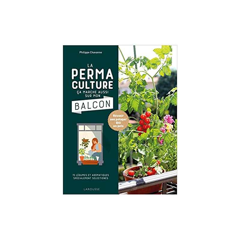 La permaculture ça marche aussi sur mon balcon: Réussir son potager BIO en pots - Philippe Chavanne