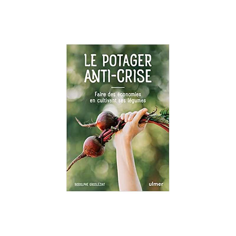 Le potager anti-crise - Faire des économies en cultivant ses légumes - Rodolphe Grosleziat